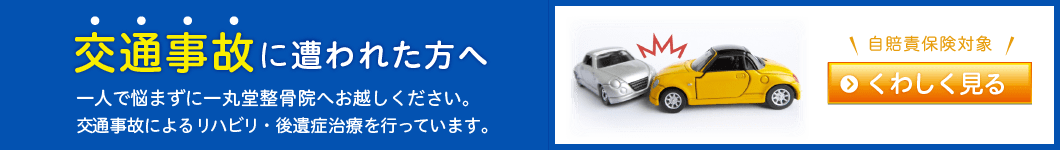 交通事故に遭われた方へ、一人で悩まずに一丸堂整骨院へお越しください。 交通事故によるリハビリ・後遺症治療を行っています。